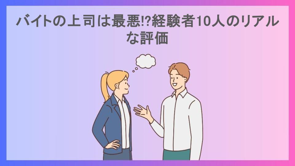 バイトの上司は最悪!?経験者10人のリアルな評価